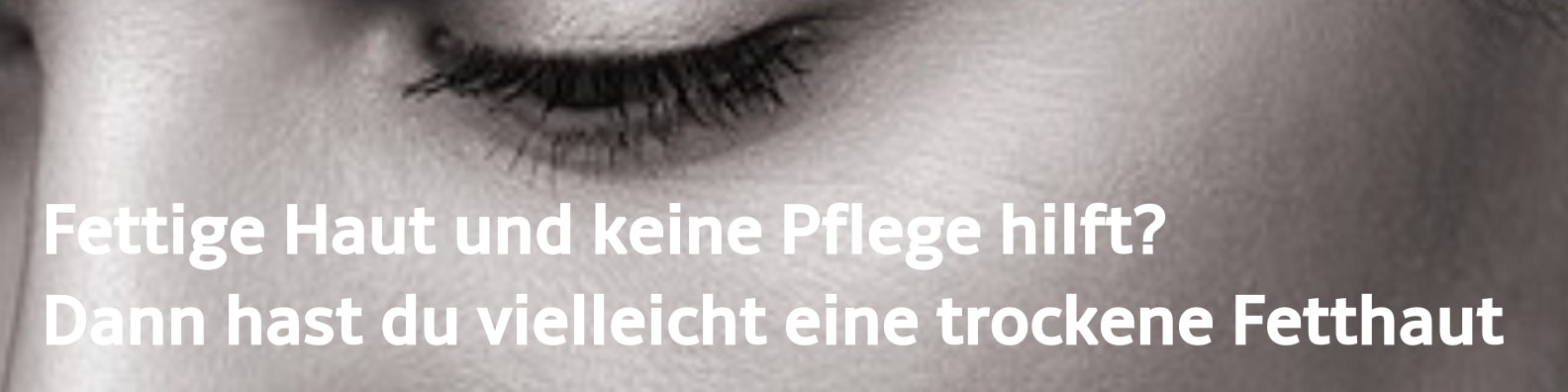 Fettige Haut und keine Pflege hilft? Dann hast du vielleicht eine trockene Fetthaut