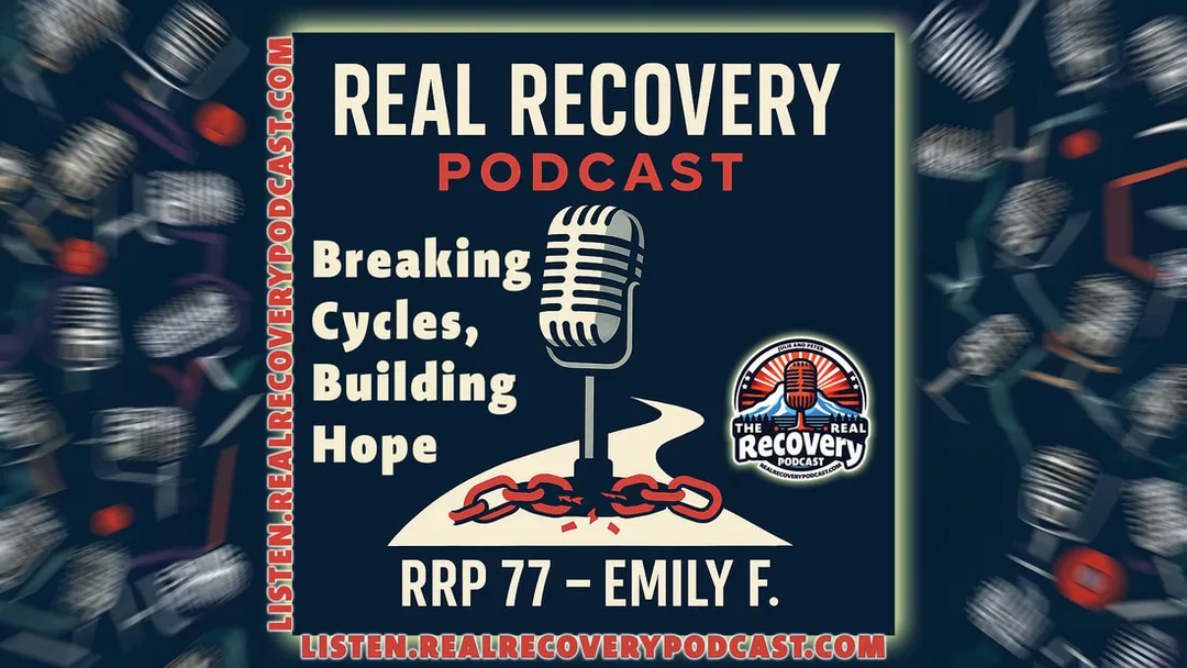 Emily F recovery story, breaking cycles of addiction, Real Recovery Podcast Episode 77, community support in recovery, stories of resilience in addiction recovery