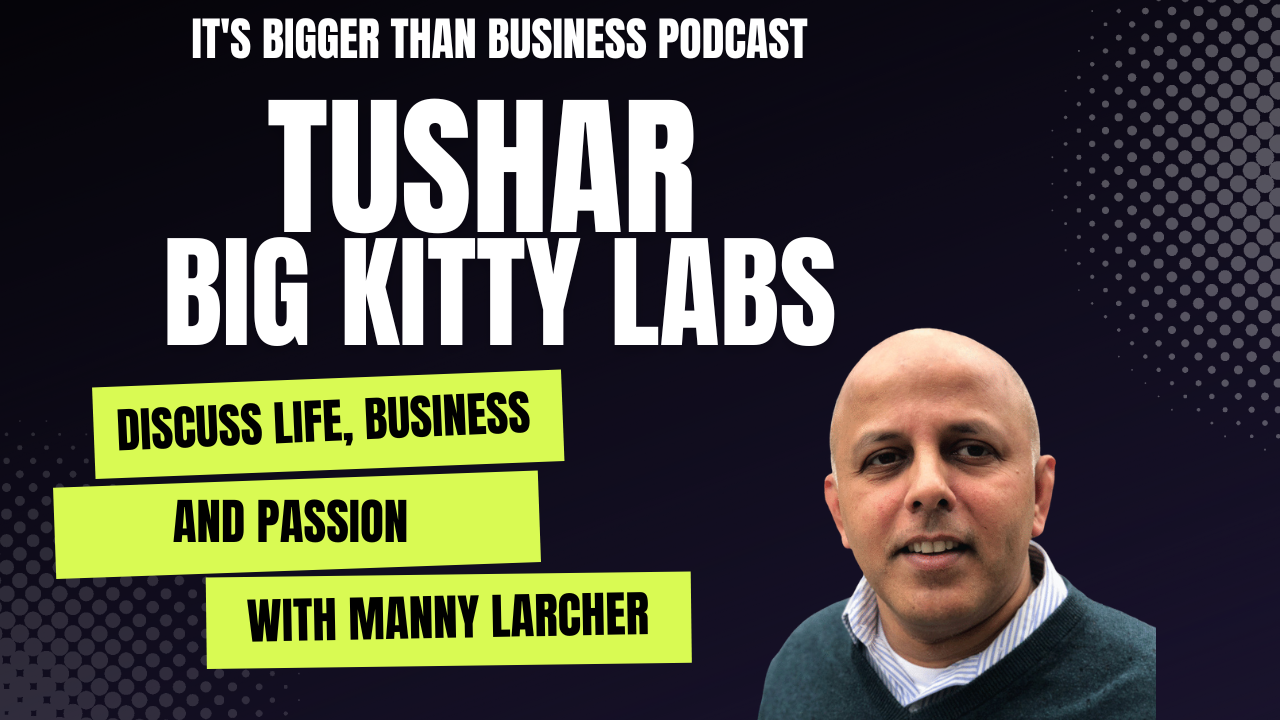 Tushar Kulkarni, CEO of Big Kitty Labs, discusses life, business, and passion with Manny Larcher on the It's Bigger Than Business Podcast