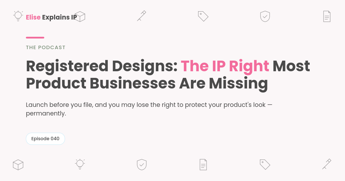 Elise Explains IP podcast graphic for Episode 040 — 'Registered Designs: The IP Right Most Product Businesses Are Missing,' with line-icon illustrations of a package, lightbulb, tag, shield, and document on a pale pink