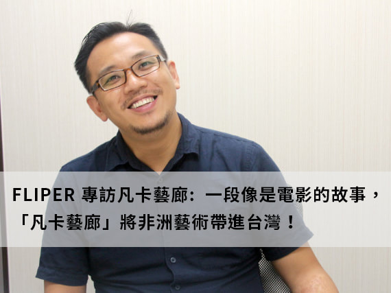 FLIPER 媒體專訪凡卡藝廊創辦人林凡 - 像電影般將東非 Tinga Tinga 非洲藝術帶進台灣的故事