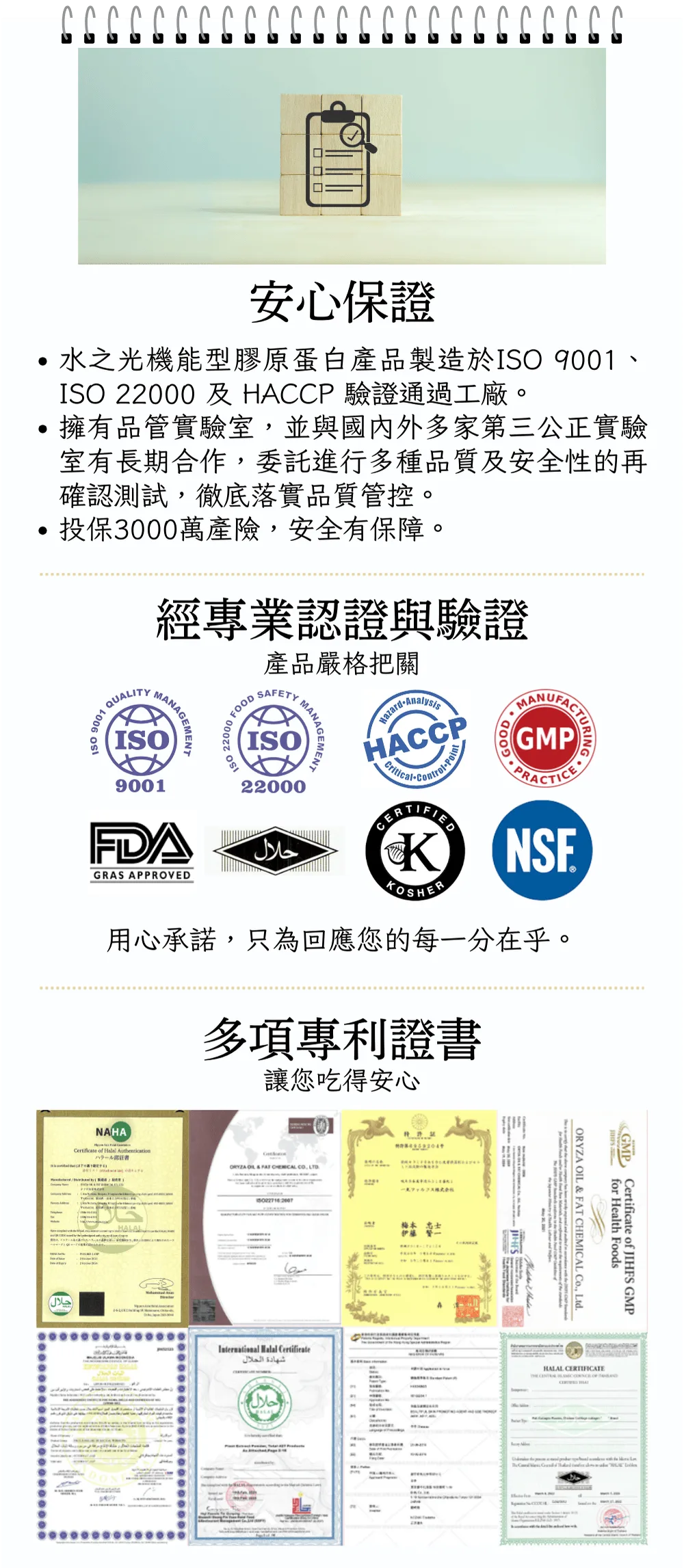 圖片-水之光機能型膠原蛋白產品製造於ISO 9001、ISO 22000 及 HACCP 驗證通過工廠。 擁有品管實驗室，並與國內外多家第三公正實驗室有長期合作，委託進行多種品質及安全性的再確認測試，徹底落實品質管控。 ISO9001、FDA GRAS、ISO22000、HACCP、GMP、HALA、KOSHER、NSF