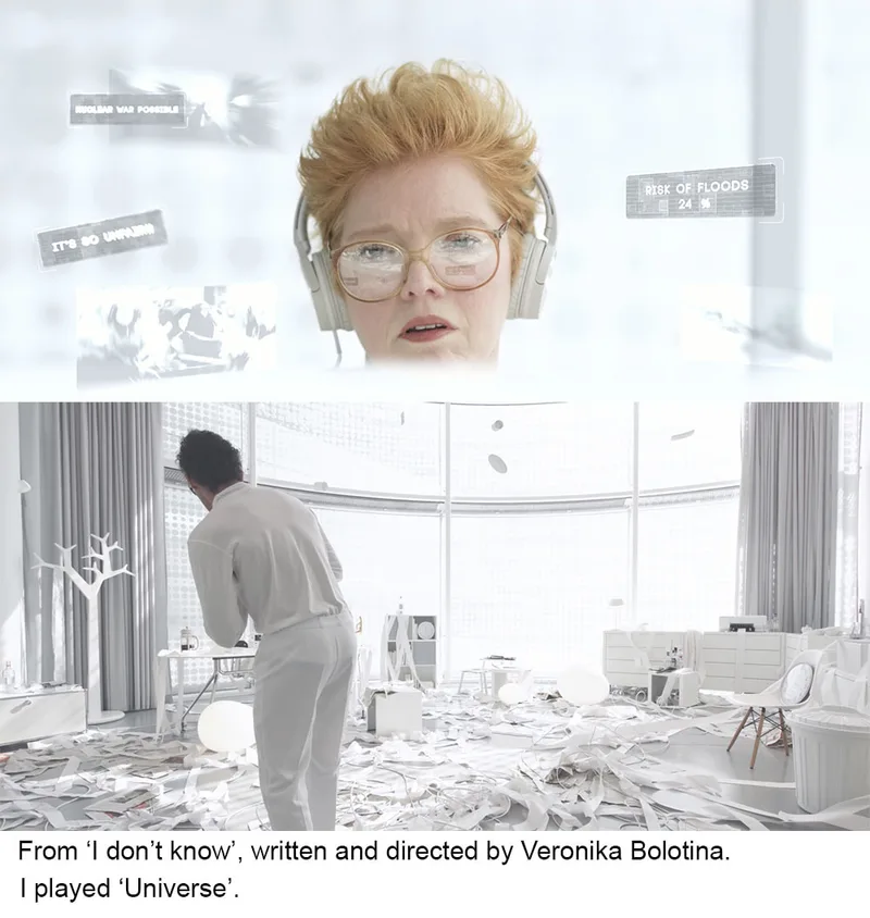 From 'I don't know', written and directed by Veronika Bolotina. I played 'Universe'
