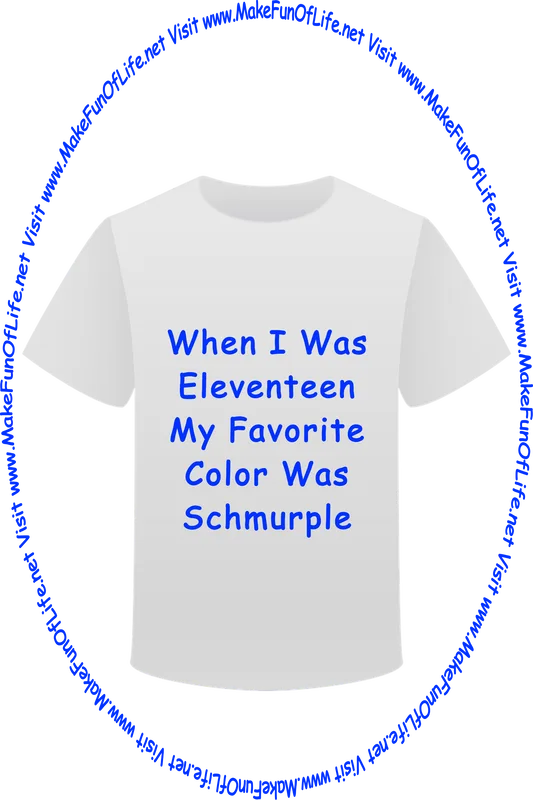 Picture of a white t-shirt printed with the words, ‘When I Was Eleventeen My Favorite Color Was Schmurple,’ and the words, ‘Visit www.MakeFunOfLife.net.’
