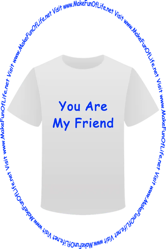 Picture of a white t-shirt printed with the words, ‘You Are My Friend,’ and the words, ‘Visit www.MakeFunOfLife.net.’