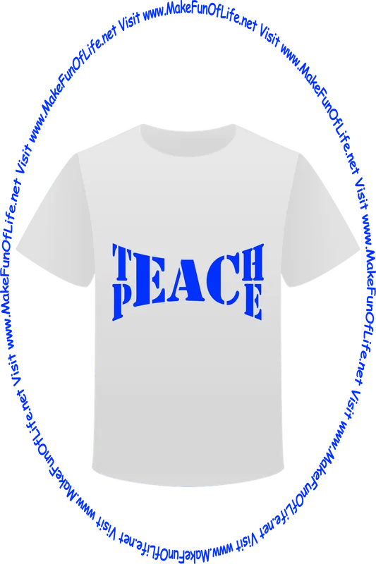Picture of a white t-shirt printed with the words, ‘Teach Peace,’ and the words, ‘Visit www.MakeFunOfLife.net.’