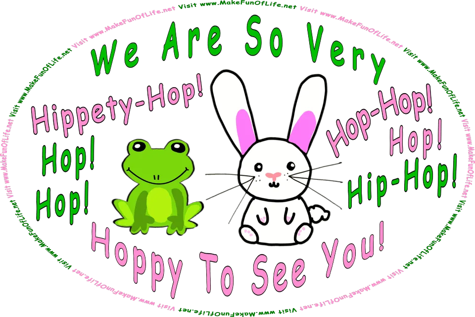 Picture of a happy green frog and a long-eared bunny rabbit, and the words, We Are So Very . . . Hippety-Hop! . . . Hop-Hop! . . . Hop! . . . Hop! . . . Hop! . . . Hip-Hop! . . . Hoppy To See You! - Visit www.MakeFunOfLife.net.