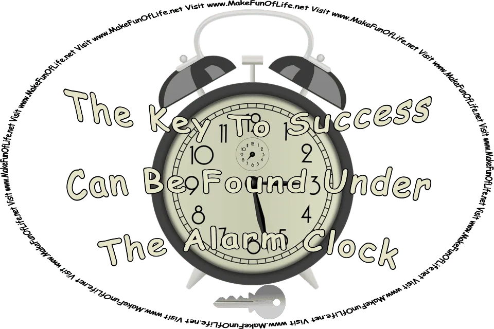 Picture of an alarm clock with a key under it, and the words, ‘The Key To Success Can Be Found Under The Alarm Clock - Visit www.MakeFunOfLife.net.’