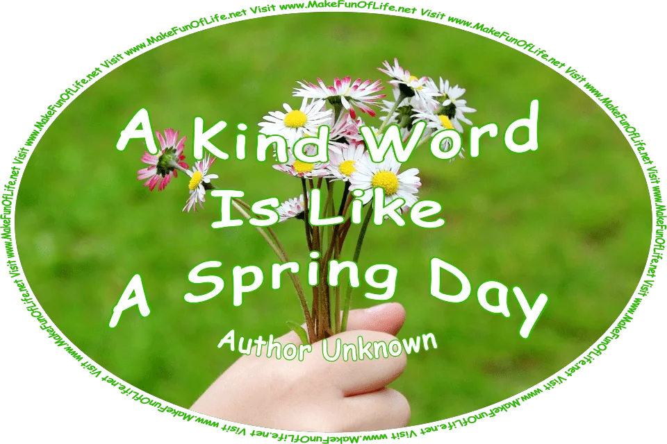 Picture of a person’s hand holding a small bouquet of daisies with white blossoms, and the words, ‘“A kind word is like a Spring day.” -Author Unknown - Visit www.MakeFunOfLife.net.’