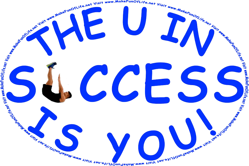 The words, ‘The U In Success Is You,’ with a man bent at the waist and lying with only his shoulders touching the ground, to form himself into the letter u, and the words, Visit www.MakeFunOfLife.net.