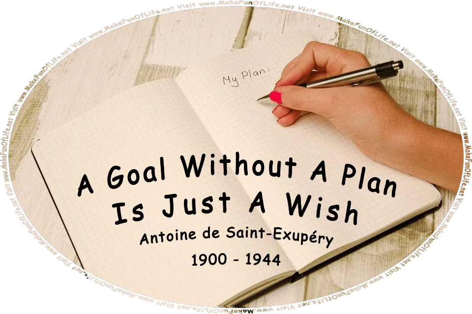 Picture of an open notebook with the words, My Plan, written at the top of one page, by a person’s hand holding a pen, and the words, A Goal Without A Plan Is Just A Wish - Antoine de Saint-Exupéry - Visit www.MakeFunOfLife.net.