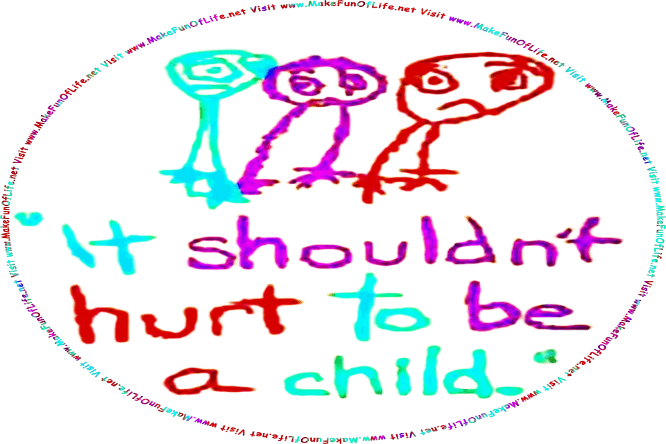 Picture of a child-like crayon drawing of human characters with sad facial expressions, and the words, It Shouldn’t Hurt To Be A Child - Visit www.MakeFunOfLife.net.