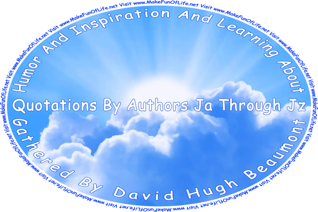 Picture of the Sun partially obscured by white fluffy clouds in a mostly clear blue sky, and the words, ‘“Humor And Inspiration And Learning About Quotations By Authors Ja Through Jz” Gathered By David Hugh Beaumont - Visit www.MakeFunOfLife.net.’