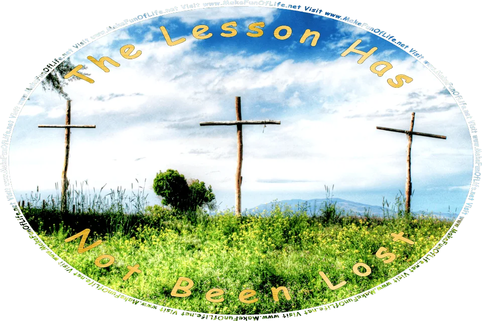 Photograph of three rustic wooden crosses on a hilltop thickly covered by green grass and flowering plants with small yellow blossoms, a blue sky with fluffy white clouds tinged with blue-gray coloration overhead, and the words, The Lessons Of The Cross Has Not Been Lost - Visit www.MakeFunOfLife.net.