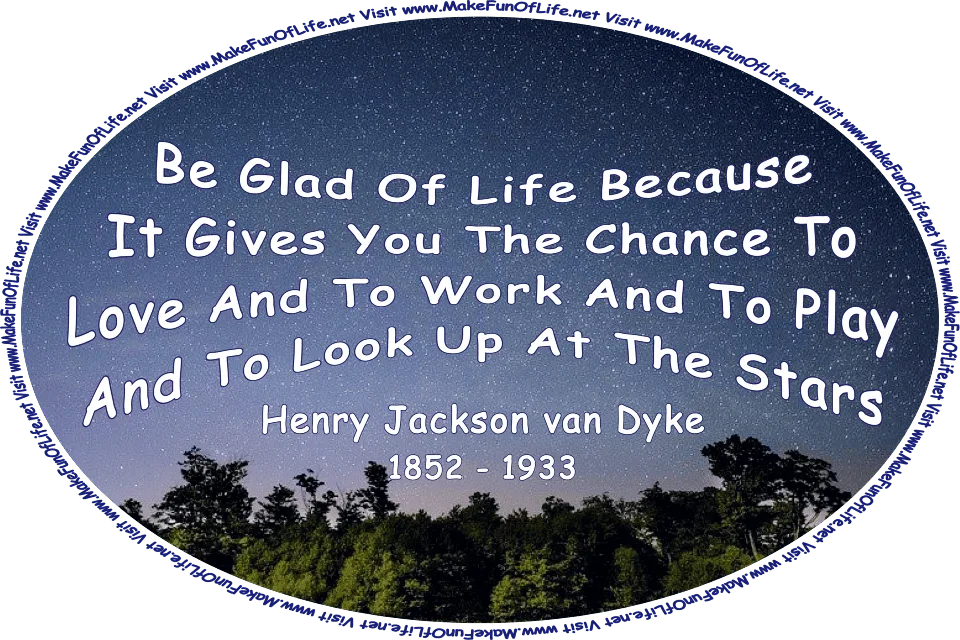 Nighttime picture of a leafy green trees with a star-filled sky overhead, and the words, ‘“Be glad of life because it gives you the chance to love and to work and to play and to look up at the stars.” -Henry Jackson van Dyke (1852 - 1933) - Visit www.MakeFunOfLife.net.’