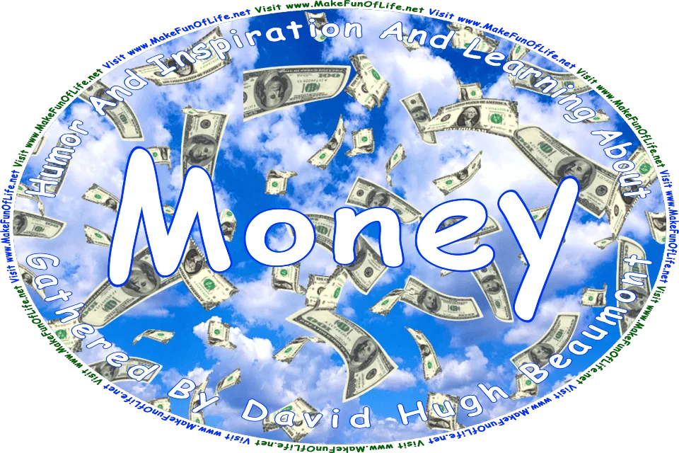 Picture of one-hundred dollar bills falling from the sky, and the words, Humor And Inspiration And Learning About Money Gathered By David Hugh Beaumont - Visit www.MakeFunOfLife.net.