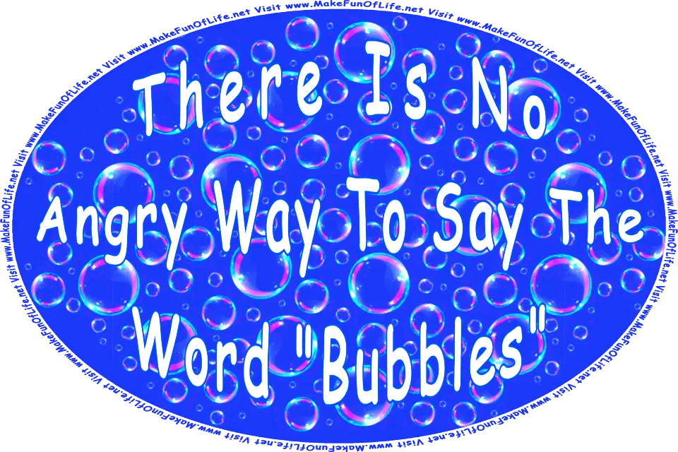 Picture of soap bubble floating in the air, and the words, There Is No Angry Way To Say The Word Bubbles - Visit www.MakeFunOfLife.net.