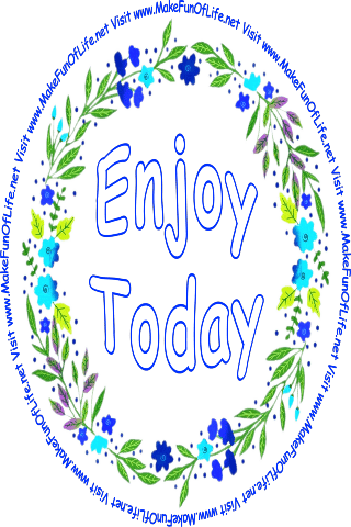 Picture of a wreath of green leaves and blue flower blossoms surrounding the words, Enjoy Today, and the words, Visit www.MakeFunOfLife.net.