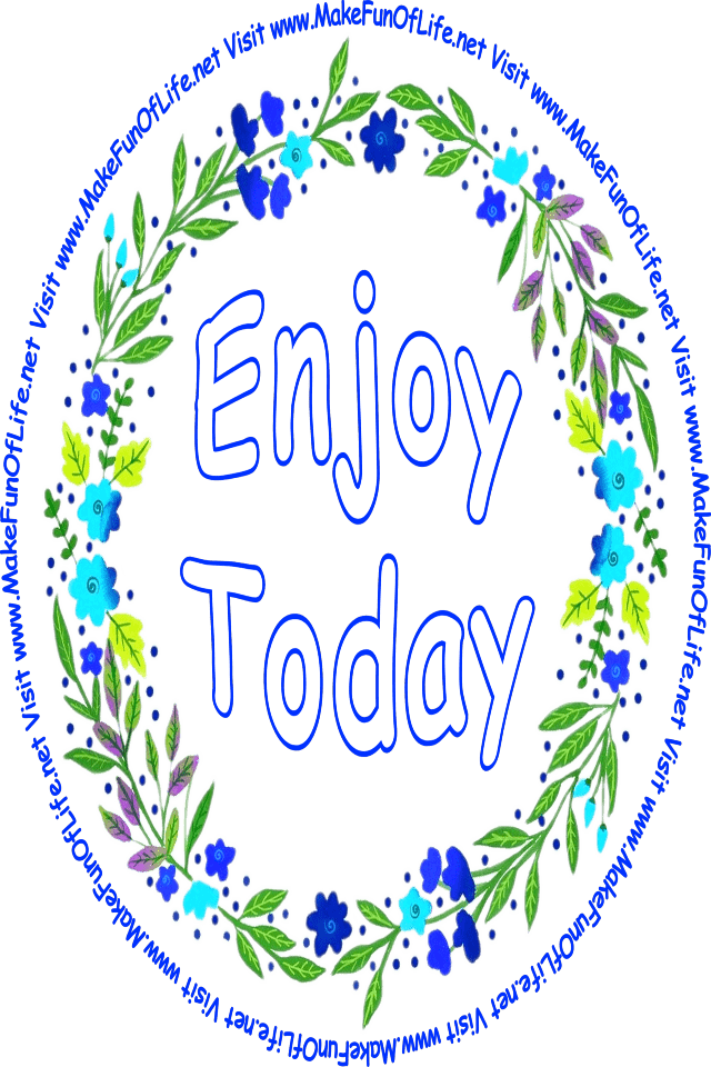 Picture of a wreath of green leaves and blue flower blossoms surrounding the words, ‘Enjoy Today,’ and the words, ‘Visit www.MakeFunOfLife.net.’