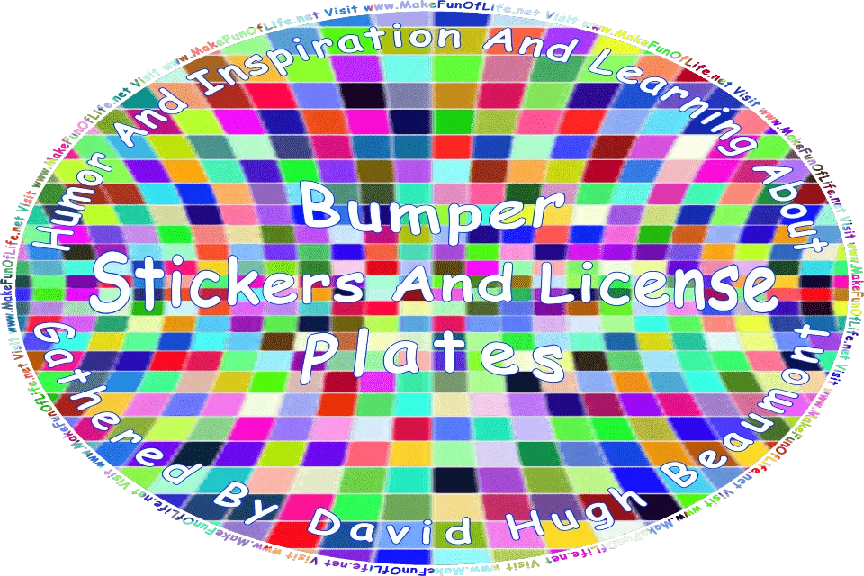 Picture of background pattern of colorful squares, and the words, Humor And Inspiration And Learning About Bumper Stickers And License Plates Gathered By David Hugh Beaumont - Visit www.MakeFunOfLife.net.