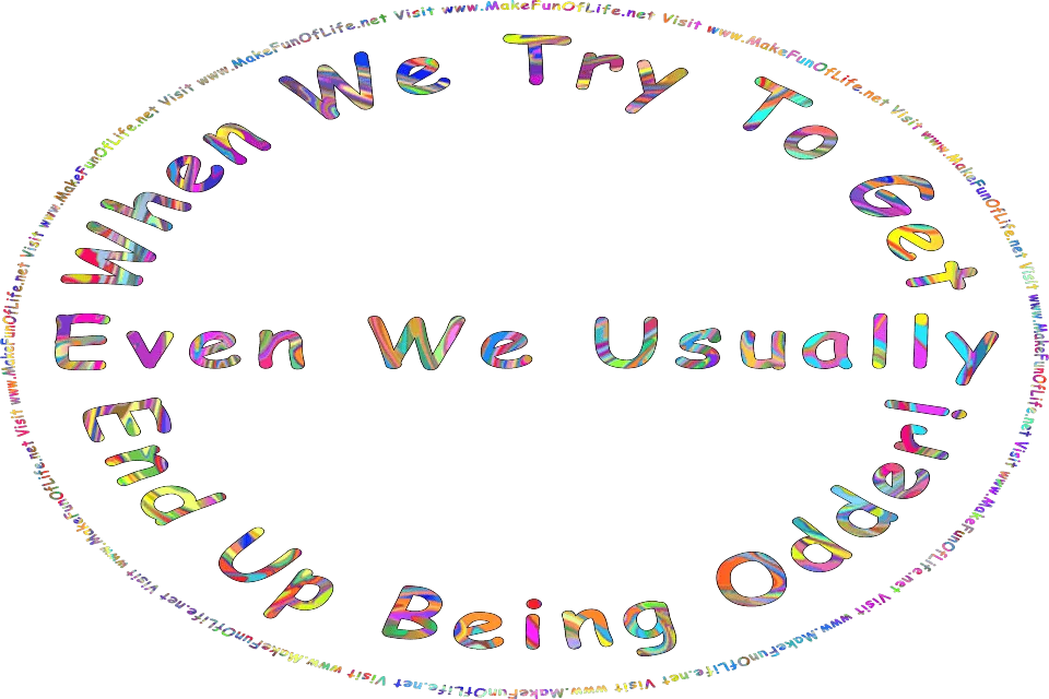 Picture of the words, When We Try To Get Even We Usually End Up Being Odder! - Visit www.MakeFunOfLife.net.