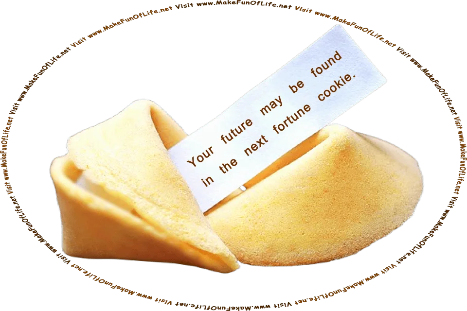 Picture of a fortune cookie with a strip of paper printed with the message, Your future may be found in the next fortune cookie, and the words, Visit www.MakeFunOfLife.net.