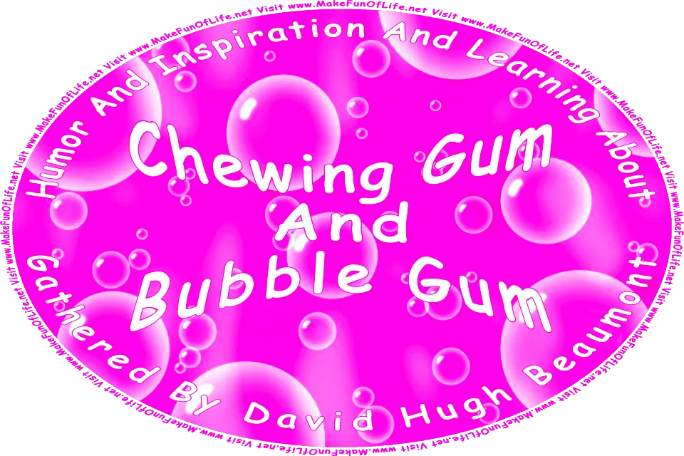 Picture of pink bubbles similar to bubble gum bubbles, over a pink background, and the words, Humor And Inspiration And Learning About Chewing Gum And Bubble Gum Gathered By David Hugh Beaumont - Visit www.MakeFunOfLife.net.’