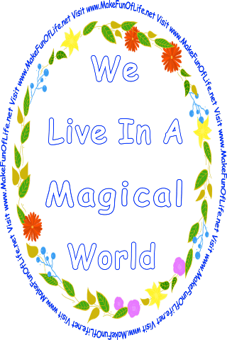 Picture of a wreath of green leaves, variously colored flowers, and blue berries, all surrounding the words, We Live In A Magical World - Visit www.MakeFunOfLife.net.