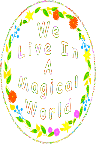 Picture of a wreath of green leaves, variously colored flowers, and blue berries, all surrounding the words, We Live In A Magical World - Visit www.MakeFunOfLife.net.