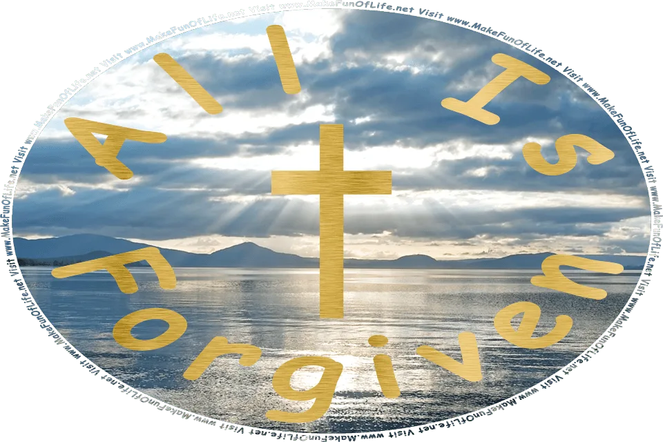 Picture of silvery sunbeams streaming down through gray-tinged clouds and reflecting on the slightly-rippling waters of Lake Taupo in New Zealand, with hills at the far distant edge of the lake and in metallic gold the words, All Is Forgiven, surrounding a metallic gold Christian cross - Visit www.MakeFunOfLife.net.