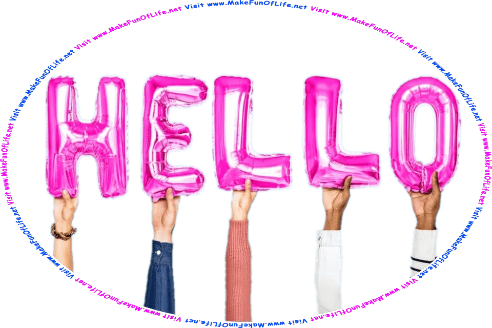 Picture of five people’s hands, each holding up one inflatable pink letter-shaped balloon, combining to spell the word Hello, and the entire picture framed with the words, Visit www.MakeFunOfLife.net.