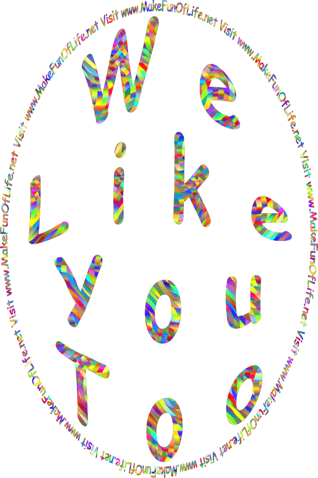 The words, We Like You Too, Visit www.MakeFunOfLife.net