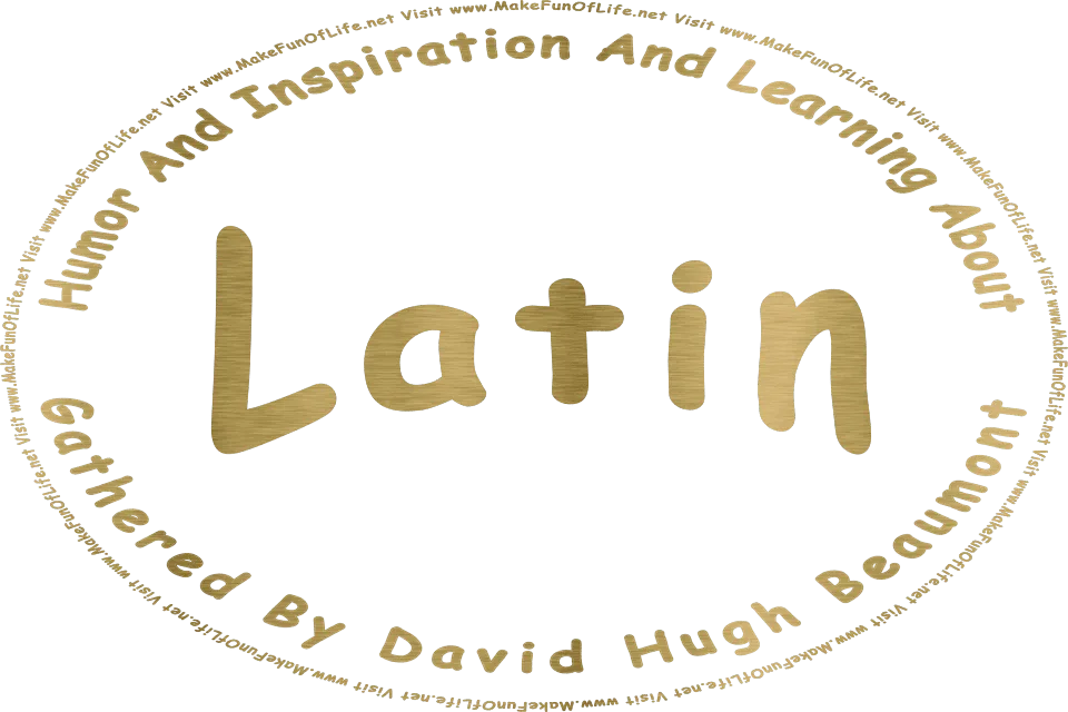 Picture in metallic gold of the words, Humor And Inspiration And Learning About Latin Gathered By David Hugh Beaumont - Visit www.MakeFunOfLife.net.