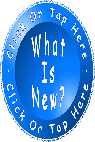 Click or tap on this button to find what is new on the www dot Make Fun Of Life dot net website.