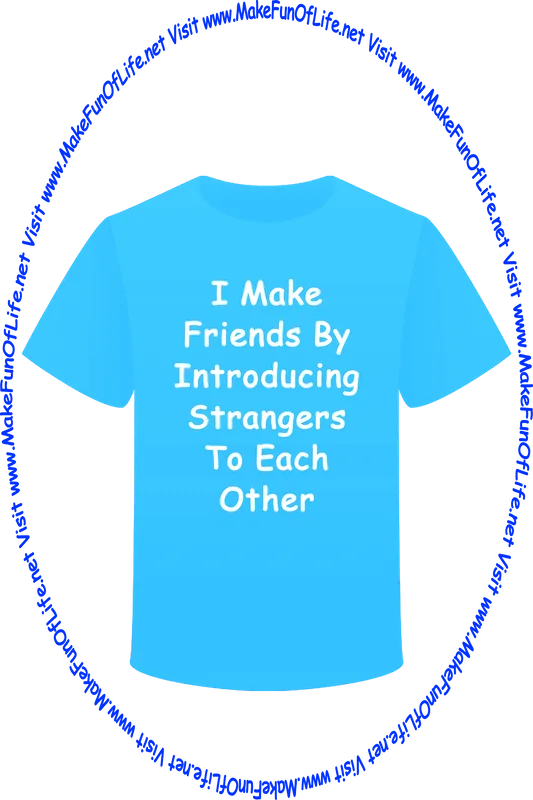 Picture of a t-shirt with the words, ‘I Make Friends By Introducing Strangers To Each Other - Visit www.MakeFunOfLife.net.’