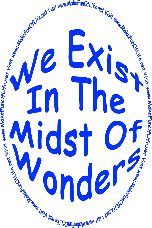 We Exist In The Midst Of Wonders - Visit www.MakeFunOfLife.net