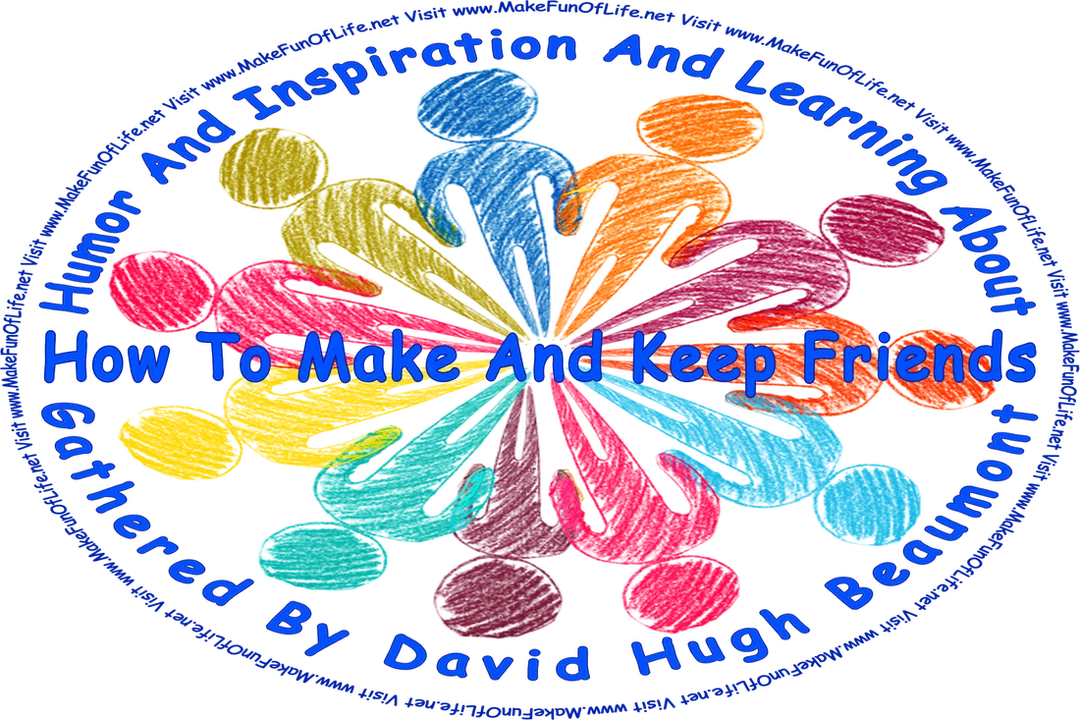 Picture of a group of people standing in a circle, and the words, ‘“Humor And Inspiration And Learning About How To Make And Keep Friends” Gathered By David Hugh Beaumont - Visit www.MakeFunOfLife.net.’