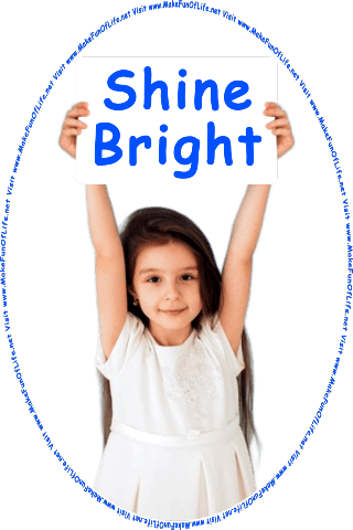 Picture of a happy smiling girl holding up high above her head a large sign reading, Shine Bright, and the words, Visit www.MakeFunOfLife.net.