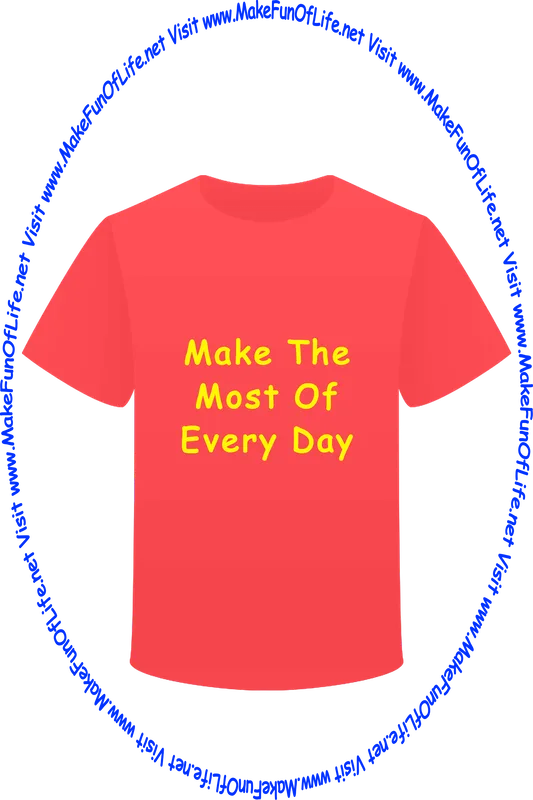 Picture of a red t-shirt, and the words, ‘Make The Most Of Every Day’ - ‘Visit www.MakeFunOfLife.net.’