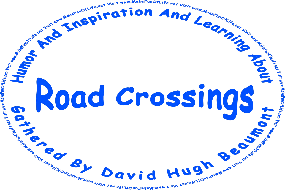 The words, Humor And Inspiration And Learning About Road Crossings Gathered By David Hugh Beaumont - Visit www.MakeFunOfLife.net.