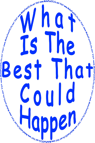 Picture of the words, What Is The Best That Could Happen - Visit www.MakeFunOfLife.net.