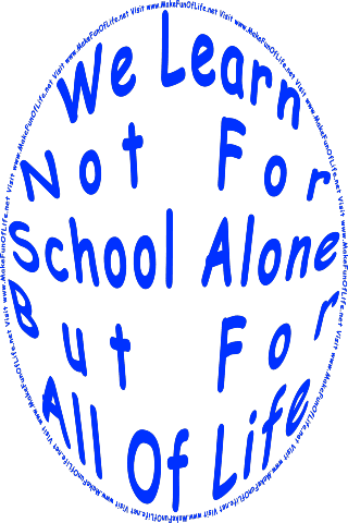 Picture of the words, We Learn Not For School Alone, But For All Of Life - Visit www.MakeFunOfLife.net.