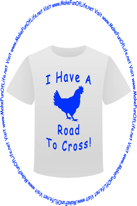 Picture of a white t-shirt printed with a chicken silhouette, the words, ‘I Have A Road To Cross!’ and the words, ‘Visit www.MakeFunOfLife.net.’