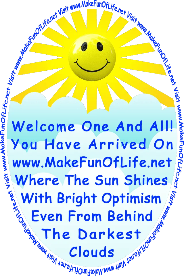 Picture of happy smiling Sun and thick clouds, and the words, ‘Welcome One And All! You Have Arrived On www.MakeFunOfLife.net Where The Sun Shines With Bright Optimism Even From Behind The Darkest clouds.’