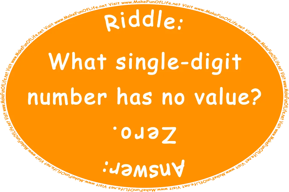 Riddle: What single-digit number has no value? Answer: Zero. Visit www.MakeFunOfLife.net