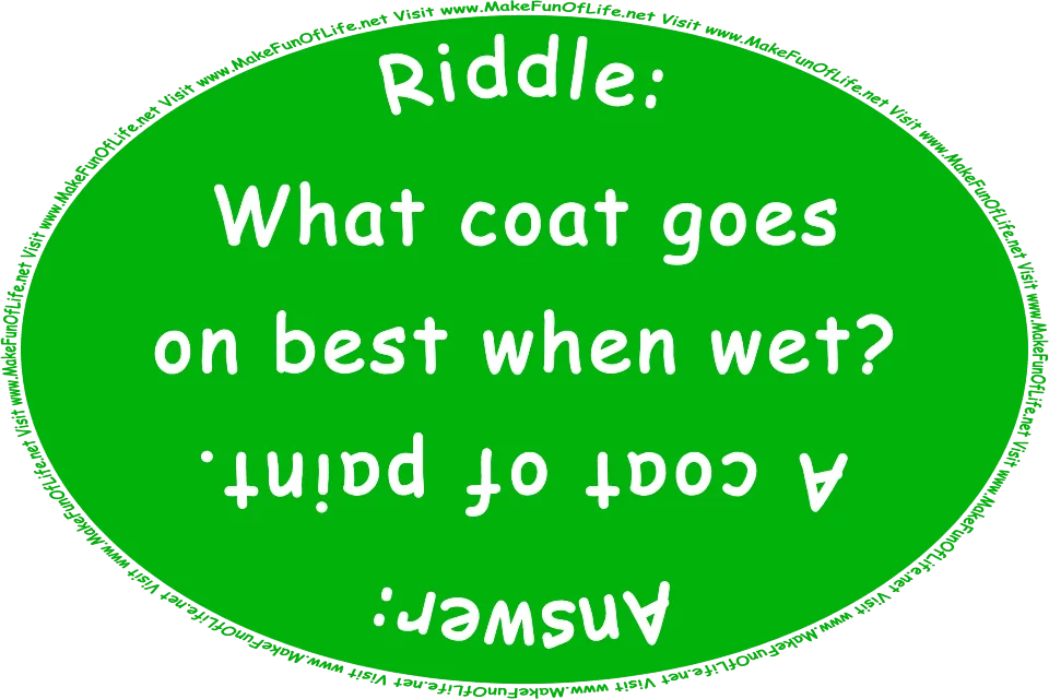Riddle: What coat goes on best when wet? Answer: A coat of paint. Visit www.MakeFunOfLife.net