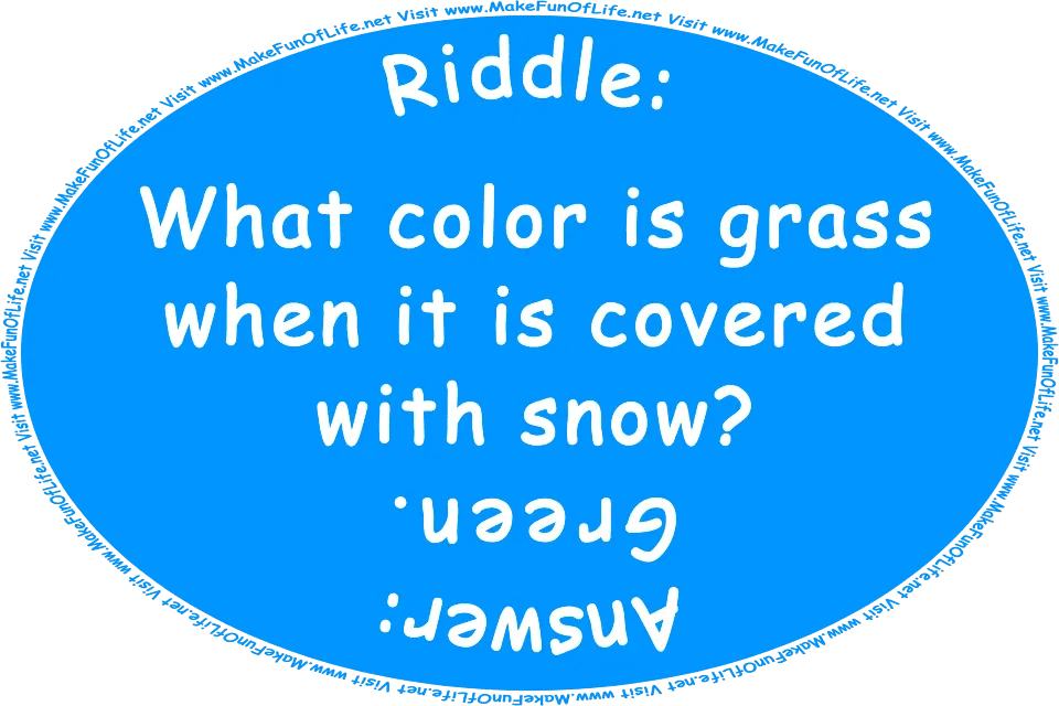 Riddle: What color is grass when it is covered with snow? Answer: Green. Visit www.MakeFunOfLife.net