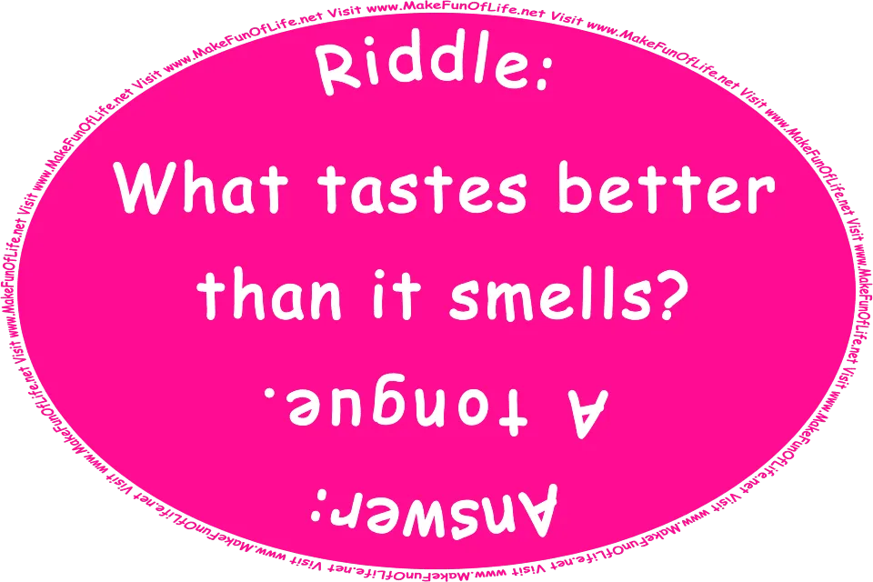 Riddle: What tastes better than it smells? Answer: A tongue. Visit www.MakeFunOfLife.net