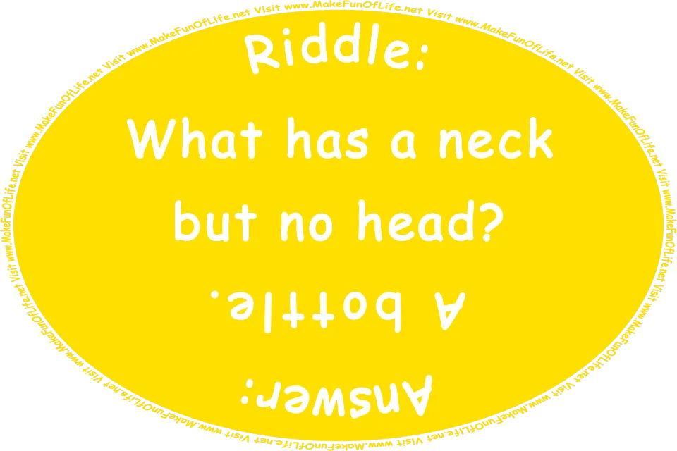 Riddle: What has a neck but no head? Answer: A bottle. Visit www.MakeFunOfLife.net
