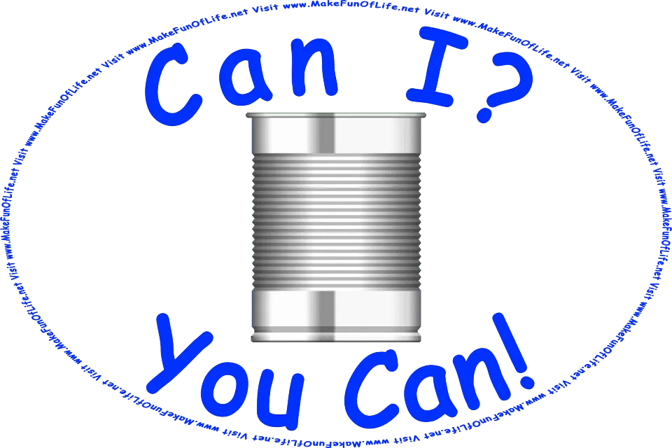 Picture of a metal can of the type commonly used for canned foods, and the words, Can I? You Can! - Visit www.MakeFunOfLife.net.